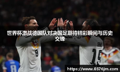 xc体育世界杯激战德国队对决国足期待精彩瞬间与历史交锋