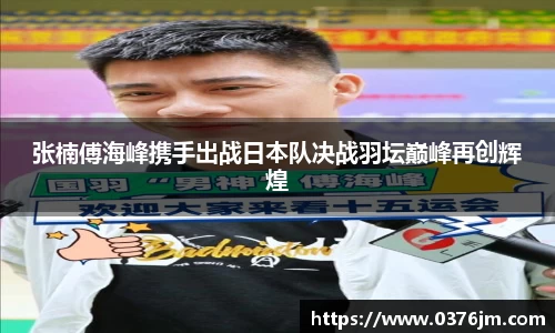 xc体育张楠傅海峰携手出战日本队决战羽坛巅峰再创辉煌